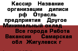 Кассир › Название организации ­ диписи.рф › Отрасль предприятия ­ Другое › Минимальный оклад ­ 30 000 - Все города Работа » Вакансии   . Самарская обл.,Жигулевск г.